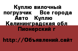 Куплю вилочный погрузчик! - Все города Авто » Куплю   . Калининградская обл.,Пионерский г.